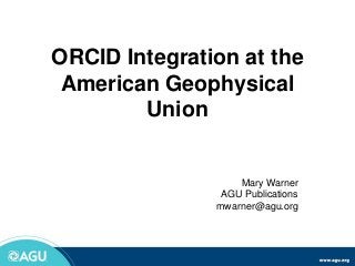 ORCID Integration at the
American Geophysical
Union
Mary Warner
AGU Publications
mwarner@agu.org
 