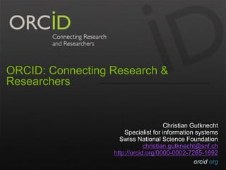 orcid.org 
ORCID: Connecting Research & 
Researchers 
Christian Gutknecht 
Specialist for information systems 
Swiss National Science Foundation 
christian.gutknecht@snf.ch 
http://orcid.org/0000-0002-7265-1692 
 
