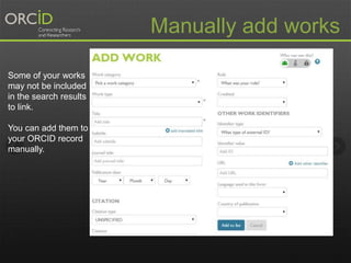Manually add works 
Some of your works 
may not be included 
in the search results 
to link. 
You can add them to 
your ORCID record 
manually. 
 