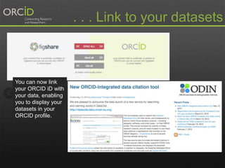 . . . Link to your datasets 
You can now link 
your ORCID iD with 
your data, enabling 
you to display your 
datasets in your 
ORCID profile. 
 