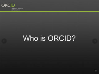 Who is ORCID? 
8 
 