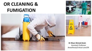 OR CLEANING &
FUMIGATION
Dr Nisar Ahmed Arain
Assistant Professor
Anesthesia/Critical care/ER
 