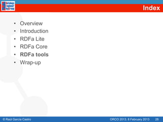 Index

       •    Overview
       •    Introduction
       •    RDFa Lite
       •    RDFa Core
       •    RDFa tools
       •    Wrap-up




© Raúl García Castro       ORCO 2013. 8 February 2013   28
 