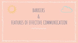 BARRIERS
&
FEATURES OF EFFECTIVE COMMUNICATION
 