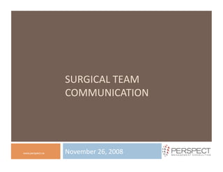 SURGICAL TEAM 
                  COMMUNICATION 




                  November 26, 2008 
www.perspect.ca
 
