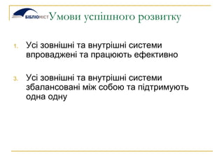 Умови успішного розвитку Усі зовнішні та внутрішні системи впроваджені та працюють ефективно Усі зовнішні та внутрішні системи збалансовані між собою та підтримують одна одну 