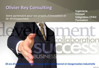 Olivier Rey Consulting
Votre partenaire pour vos projets d’innovation et
de développement
Olivier Rey Consulting
Ingénierie
Conseil
Intégration CFAO
Formation
20 ans d’expérience en R&D, management opérationnel et réorganisation industrielle
 