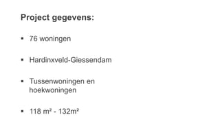 Project gegevens:
 76 woningen
 Hardinxveld-Giessendam
 Tussenwoningen en
hoekwoningen
 118 m² - 132m²
 
