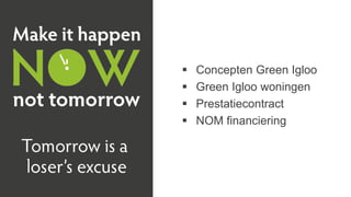  Concepten Green Igloo
 Green Igloo woningen
 Prestatiecontract
 NOM financiering
 