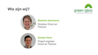 Wie zijn wij?
Madelon Voorhoeve
Directeur Orcon en
Thercon
Gertjan Vons
Project engineer
Orcon en Thercon
 