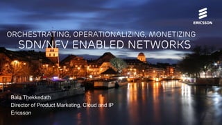 Orchestrating, operationalizing, monetizing 
Bala Thekkedath 
Director of Product Marketing, Cloud and IP 
Ericsson 
sdn/nfv enabled networks 
 