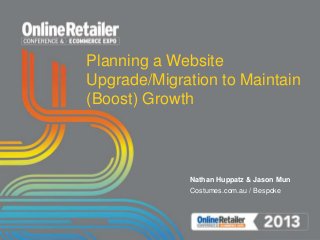 Planning a Website
Upgrade/Migration to Maintain
(Boost) Growth
Nathan Huppatz & Jason Mun
Costumes.com.au / Bespoke
 