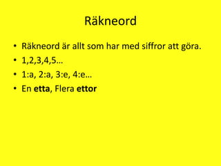 RäkneordRäkneord är allt som har med siffror att göra.1,2,3,4,5…1:a, 2:a, 3:e, 4:e…En etta, Flera ettor