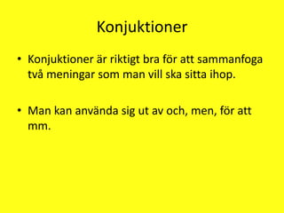 KonjuktionerKonjuktioner är riktigt bra för att sammanfoga två meningar som man vill ska sitta ihop.Man kan använda sig ut av och, men, för att mm.