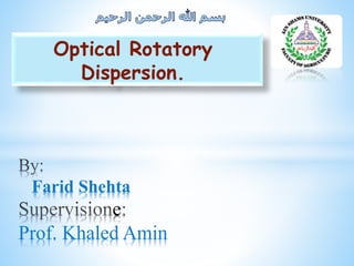 Optical Rotatory
Dispersion.
Farid Shehta
e
Prof. Khaled Amin
 