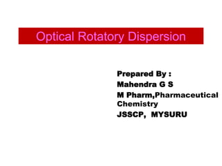 Optical Rotatory Dispersion
Prepared By :
Mahendra G S
M Pharm,Pharmaceutical
Chemistry
JSSCP, MYSURU
 