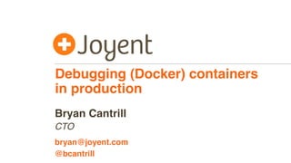 Debugging (Docker) containers
in production
CTO
bryan@joyent.com
Bryan Cantrill
@bcantrill
 
