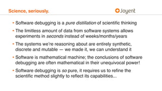 Science, seriously.
• Software debugging is a pure distillation of scientiﬁc thinking
• The limitless amount of data from ...