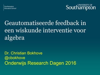 Geautomatiseerde feedback in
een wiskunde interventie voor
algebra
Dr. Christian Bokhove
@cbokhove
Onderwijs Research Dagen 2016
 