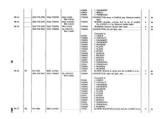 06-13
06-13
06-13
f
06-16
f 06-1’i
___-.-._.___.._2510-772-9796
..._._.-.-.___.5305-772-9797
. _.. . .... . .. .. 5310-772-9799
5935-353-0952
G244-7729796
G244-7729797
G251-7729799
G251-7526028
Hl 012-1832 HOOl-5147531
5935-353-0955 G251-7526005
Hl 012-1832 HOOl-5147531
HAC-21325
WO-118155
, HAC-21216Fl
WO-118157
wo-119510
AGCB17371
WO-118447
AL-CB17370
WO-118454
812364
7526000
7526002
7526004
7524649
7526003
7525999
135974
7525998
7526001
572929
7729798
7526289
__ 121832
i-.---.----------------.--.
573005
573010
572929
7729796
7729797
7729799
7526028
812364
7526000
7526002
7526022
7524649
7526003
7525999
135974
7525998
7526023
7526027
7526001
7729798
572929
7526026
7526289
121832
7526005
1 GROMMET
1 SHELL
1 TERMINAL
CONNECTOR, lamp, w/CABLE. assy (blackout marker
light)
SCREW, shoulder, oval-hd, sltd, S, cd- or zn-pltd,
No. 6-32NC-2 x l!& (blackout marker light)
WASHER, blackout marker light cable.. _____________.______.....
CONNECTOR, left tail light, assy _.._________._____._...................
I
Composed of:
$ CABLE
3 CONTACT
1 GROMMET.
1 GROMMET
3 MARKER
1 PLATE
1 PLATE
2 RIVET
1 SLEEVE
1 SOCKET
2 SPRING
1 SPRING
2 TERMINAL
3 TERMINAL
2 WASHER
1 WASHER
SCREW, MACH, S, rd-hd, sltd, No. 8-32NC-2 x $Q_.... 7
CONNECTOR, right tail light, assy _______..____________________________1
Composed of:
$ CABLE
2 CONTACT
1 GROMMET
1 GROMMET
2 MARKER
1 PLATE
2 PLATE
2 RIVET
2 SLEEVE
2 SPRING
2 TERMINAL
2 TERMINAL
2 WASHER
SCREW, MACHINE, S, rd-hd, sltd, No. 8-32NC-2 x W_.
2
4
4
1
7
 