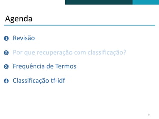 Agenda

❶   Revisão

❷   Por que recuperação com classificação?

❸   Frequência de Termos

❹   Classificação tf-idf



                                             9
 