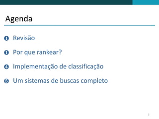 Agenda

❶   Revisão

❶   Por que rankear?

❹   Implementação de classificação

❺   Um sistemas de buscas completo



                                     2
 