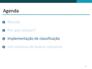 Agenda

❶   Revisão

❶   Por que rankear?

❹   Implementação de classificação

❺   Um sistemas de buscas completo



                                     20
 