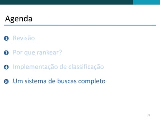 Agenda

❶   Revisão

❶   Por que rankear?

❹   Implementação de classificação

❺   Um sistema de buscas completo



                                     29
 