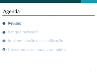 Agenda

❶   Revisão

❶   Por que rankear?

❹   Implementação de classificação

❺   Um sistemas de buscas completo



                                     3
 