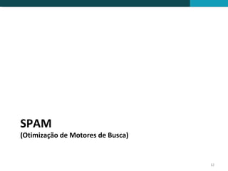 SPAM
(Otimização de Motores de Busca)


                                   12
 