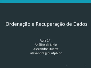 Ordenação e Recuperação de Dados

               Aula 14:
            Análise de Links
           Alexandre Duarte
         alexandre@di.ufpb.br


                                1   1
 