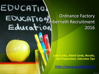 Ordnance Factory
Ambernath Recruitment
2016
Latest Jobs, Admit Cards, Results,
Job Preparation, Interview Tips
http://www.govtjobsx.in/
 