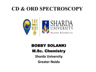 CD & ORD SPECTROSCOPY
BOBBY SOLANKI
M.Sc. Chemistry
Sharda University
Greater Noida
 