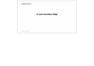 KREATIVT
In med utvecklare tidigt
 