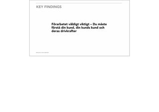 KEY FINDINGS
Förarbetet väldigt viktigt – Du måste
förstå din kund, din kunds kund och
deras drivkrafter
 