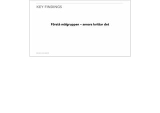 KEY FINDINGS
Förstå målgruppen – annars kvittar det
 