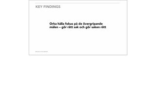 KEY FINDINGS
Orka hålla fokus på de övergripande
målen – gör rätt sak och gör saken rätt
 