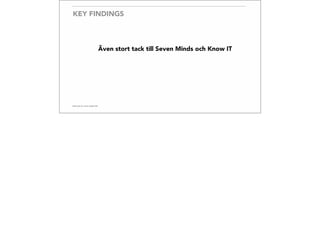 KEY FINDINGS
Även stort tack till Seven Minds och Know IT
 