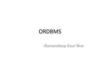 ORDBMS
-Ramandeep Kaur Brar
 