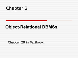Chapter 2
Object-Relational DBMSs
Chapter 28 in Textbook
 