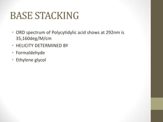 BASE STACKING
• ORD spectrum of Polycytidylic acid shows at 292nm is
35,160deg/M/cm
• HELICITY DETERMINED BY
• Formaldehyde
• Ethylene glycol
 