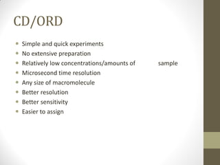 CD/ORD
 Simple and quick experiments
 No extensive preparation
 Relatively low concentrations/amounts of sample
 Microsecond time resolution
 Any size of macromolecule
 Better resolution
 Better sensitivity
 Easier to assign
 