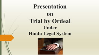 Presentation
on
Trial by Ordeal
Under
Hindu Legal System
 