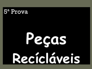 5ª Prova Peças  Recícláveis 