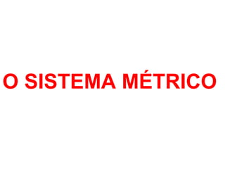 O SISTEMA MÉTRICO  