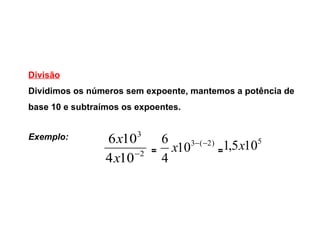 Divisão Dividimos os números sem expoente, mantemos a potência de base 10 e subtraímos os expoentes.  Exemplo:  =  =  