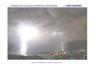 Ordem dos Engenheiros – Coimbra – 04 jun 2012
Proteção contra Descargas Atmosféricas e Sobretensões
 