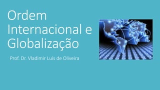 Ordem
Internacional e
Globalização
Prof. Dr. Vladimir Luís de Oliveira
 