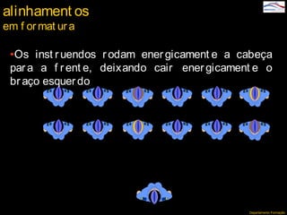 Departamento Formação
•Os inst ruendos rodam ener gicament e a cabeça
par a a f rent e, deixando cair energicament e o
br aço esquer do
alinhament os
em f ormat ur a
 
