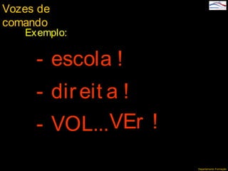 Departamento Formação
- escola !
- direit a !
- VOL...VEr !
Vozes de
comando
Exemplo:
 